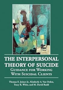 The Interpersonal Theory of Suicide: Guidance for Working with Suicidal Clients Thomas E., Jr. Joiner, Kimberly A. Van Orden and Tracy K. Witte