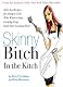 Skinny Bitch in the Kitch: Kick-Ass Recipes for Hungry Girls Who Want to Stop Cooking Crap (and Start Looking Hot!)
