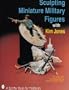 Sculpting Miniature Military Figures With Kim Jones (A Schiffer Book for Hobbyists)