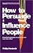 Books : How to Persuade and Influence People: Powerful Techniques to Get Your Own Way More Often