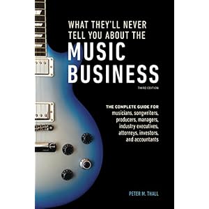 What They'll Never Tell You About the Music Business, Third Edition: The Complete Guide for Musicians, Songwriters, Producers, Managers, Industry Exec