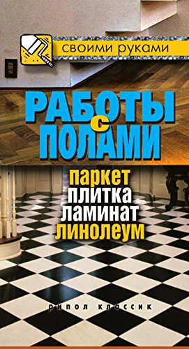 Работы с полами: паркет, плитка, ламинат, линолеум (Russian Edition)