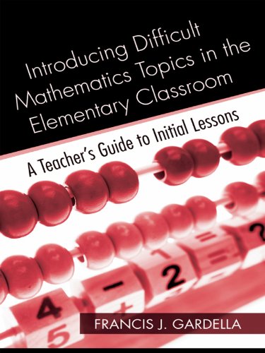 Introducing Difficult Mathematics Topics in the Elementary Classroom: A Teacher's Guide to Initial Lessons Introducing Difficult Mathematics Topics in the Elementary Classroom: A Teacher's Guide to Initial Lessons
