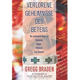 Verlorene Geheimnisse des Betens: Die verborgene Kraft von Sch�nheit, Segen, Weisheit und Schmerzvon "Gregg Braden"