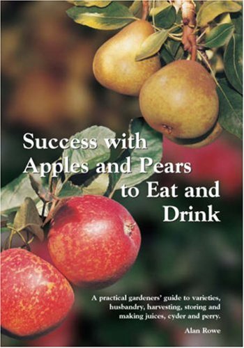 Success with Apples and Pears to Eat and Drink: A Practical Gardeners' Guide to Varieties, Husbandry, Harvesting, Storing and Making Juices, Cyder and Perry