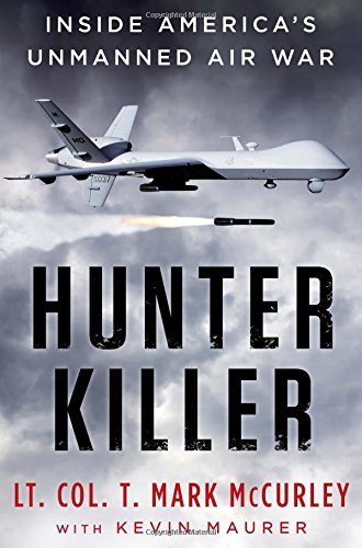 Hunter Killer: Inside America's Unmanned Air War, by T. Mark Mccurley, Kevin Maurer