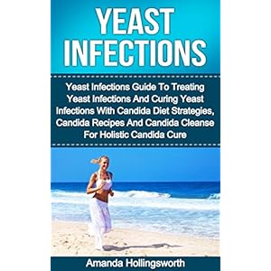 Yeast Infections: Yeast Infections Guide To Treating Yeast Infections And Curing Yeast Infections With Candida Diet Strategies, Candida Recipes And Ca