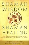 Shaman Wisdom, Shaman Healing: The Secrets of Deepening Your Ability to Heal With Visionary and Spiritual Tools and Practices