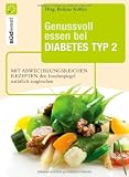 Genussvoll essen bei Diabetes Typ 2: Mit abwechslungsreichen Rezepten den Insulinspiegel nat&uuml;rlich senken - 