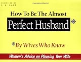 How to Be the Almost Perfect Husband: By Wives Who Know