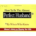 How to be the Almost Perfect Husband: By Wives Who Know
