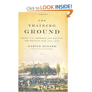 The Training Ground: Grant, Lee, Sherman, and Davis in the Mexican War, 1846-1848 - Martin Dugard