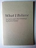 What I believe : lectures and other writings : Robin Tanner, etcher and teacher 1904-1988