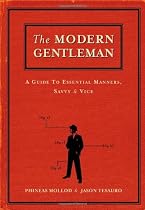 The Modern Gentleman: A Guide to Essential Manners, Savvy and Vice