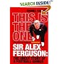 This Is the One: Sir Alex Ferguson - The Uncut Story of a Football Genius