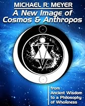 A New Image of Cosmos and Anthropos - from Ancient Wisdom to a Philosophy of Wholeness-From Free Kindle Books Library