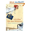 Ich �be f�r den Himmel - Eine Geschichte vom Leben, von der Freundschaft und vom Tod