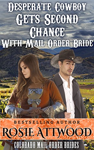 Western Historical Romance; Mail Order Bride; Desperate Cowboy Gets Second Chance With Mail Order Bride (Sweet Clean Inspirational Historical Romance) (Colorado Mail Order Brides Series Book 4)