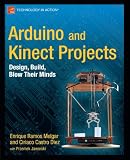 Arduino and Kinect Projects: Design, Build, Blow Their Minds Arduino and Kinect Projects: Design, Build, Blow Their Minds