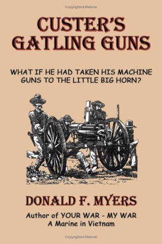Custer's Gatling Guns: What If He Had Taken His Machine Guns to the Little Big Horn?