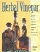 Herbal Vinegar: Flavored Vinegars, Mustards, Chutneys, Preserves, Conserves, Salsas, Cosmetic Uses, Household Tips