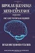 Bipolar Blessings & Mind Expansion Second Edition: One Cure For Bipolar Disorder