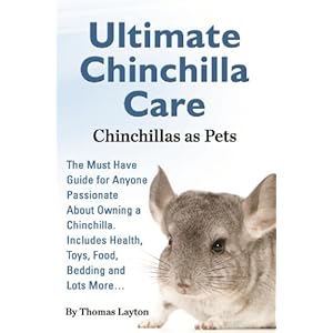 Ultimate Chinchilla Care Chinchillas as Pets: The Must Have Guide for Anyone Passionate About Owning a Chinchilla. Includes Health, Toys, Food, Beddin