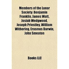 Members of the Lunar Society: Benjamin Franklin, James Watt, Josiah Wedgwood, Joseph Priestley, William Withering, Erasmus Darwin, John Smeaton