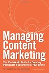 Managing Content Marketing: The Real-World Guide for Creating Passionate Subscribers to Your Brand
