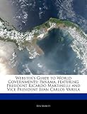 Websters Guide to World Governments: Panama, Featuring President Ricardo Martinelli and Vice President Juan Carlos Varela