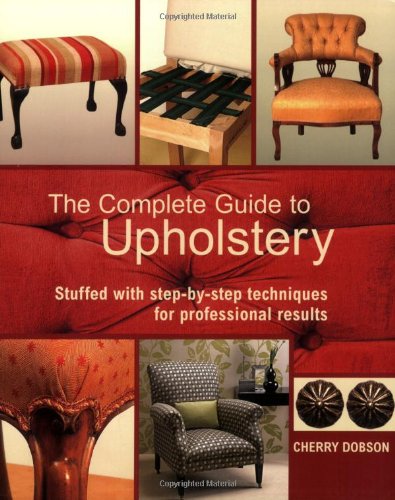 The Complete Guide to Upholstery: Stuffed with Step-by-Step Techniques for Professional Results, by Cherry Dobson