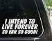 I intend to live forever! (so far so good) - funny decal / sticker