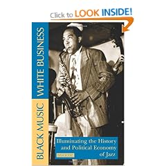 Black Music, White Business: Illuminating the History and Political Economy of Jazz