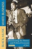 Black Music, White Business: Illuminating the History and Political Economy of Jazz