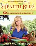 Health Bliss: 50 Revitalizing NatureFoods and Lifestyles Choices to Promote Vibrant Health Susan Smith Jones
