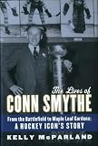 The Lives of Conn Smythe: From the Battlefield to Maple Leaf Gardens: A Hockey Icon's Story