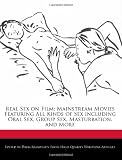 Real Sex on Film: Mainstream Movies Featuring All Kinds of Sex including Oral Sex, Group Sex, Masturbation, and More