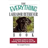 The Everything Labrador Retriever Book: A Complete Guide to Raising, Training, and Caring for Your Lab