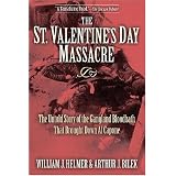 St. Valentine's Day Massacre: The Untold Story of the Gangland Bloodbath That Brought Down Al Capone