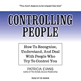 Controlling People: How to Recognize, Understand, and Deal with People Who Try to Control You