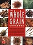 The Whole Grain Cookbook: Delicious Recipes for Wheat, Barley, Oats, Rye, Amaranth, Spelt, Corn, Millet, Quinoa and More - With Instructions for Milling Your Own