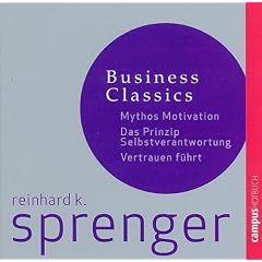 Sprenger Business Classics: Mythos Motivation, Prinzip Selbstverantwortung, Vertrauen f�hrt