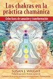 Los Chakras En La Practica Chamanica: Ocho Fases de Sanacion y Transformacion
