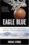 Eagle Blue: A Team, A Tribe, and a High School Basketball Team in Arctic Alaska