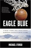 Eagle Blue: A Team, A Tribe, and a High School Basketball Team in Arctic Alaska