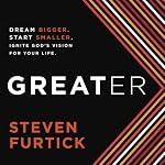 Greater: Dream Bigger. Start Smaller. Ignite God's Vision for Your Life. | Steven Furtick