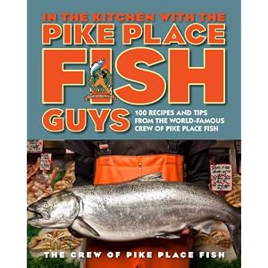 In the Kitchen with the Pike Place Fish Guys: 100 Recipes and Tips from the World-Famous Crew of Pike Place Fish