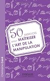 50 exercices pour maîtriser l'art de la manipulation