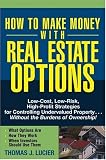 How to Make Money With Real Estate Options: Low-Cost, Low-Risk, High-Profit Strategies for Controlling Undervalued Property....Without the Burdens of Ownership!
