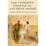 The Common People of Ancient Rome: Studies of Roman Life and Literature (Carefully formatted by Timeless Classic Books)